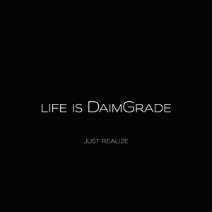 Just realize life is daimgrade 